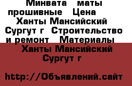 Минвата,  маты прошивные › Цена ­ 50 - Ханты-Мансийский, Сургут г. Строительство и ремонт » Материалы   . Ханты-Мансийский,Сургут г.